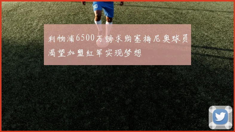 利物浦6500万镑求购塞梅尼奥球员渴望加盟红军实现梦想