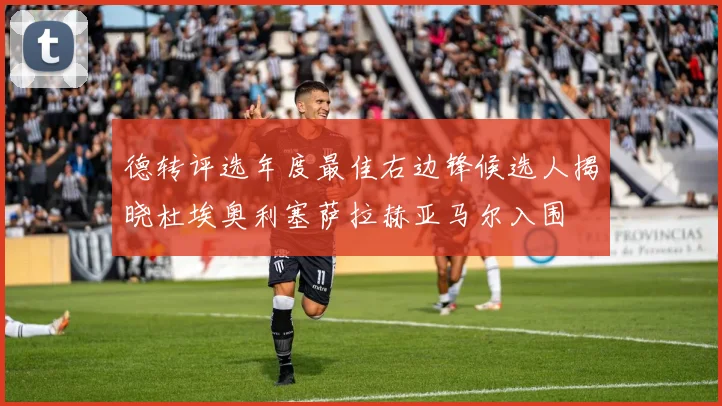 德转评选年度最佳右边锋候选人揭晓杜埃奥利塞萨拉赫亚马尔入围