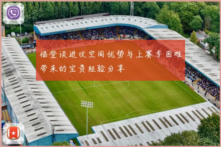 福登谈进攻空间优势与上赛季困难带来的宝贵经验分享