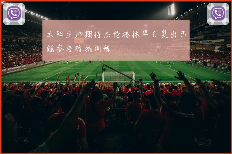 太阳主帅期待杰伦格林早日复出已能参与对抗训练