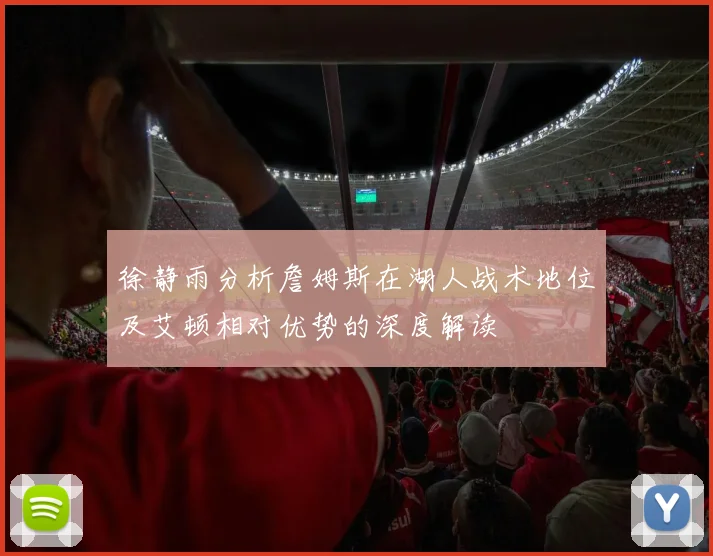徐静雨分析詹姆斯在湖人战术地位及艾顿相对优势的深度解读