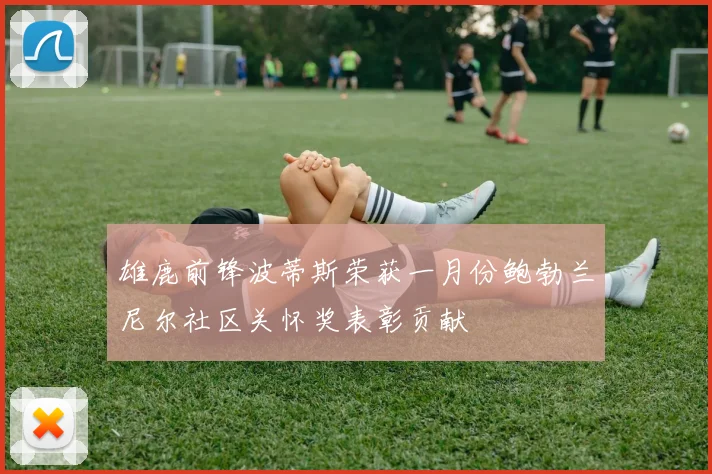 雄鹿前锋波蒂斯荣获一月份鲍勃兰尼尔社区关怀奖表彰贡献