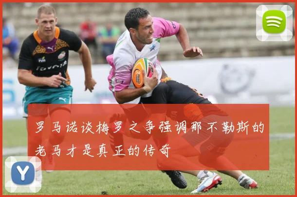 罗马诺谈梅罗之争强调那不勒斯的老马才是真正的传奇
