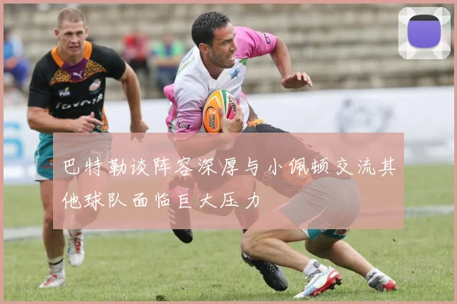 巴特勒谈阵容深厚与小佩顿交流其他球队面临巨大压力