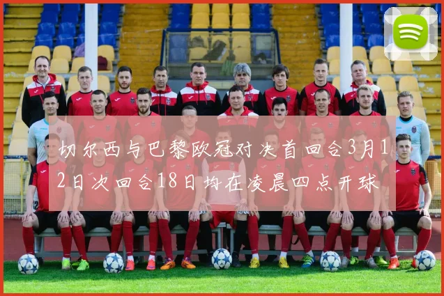 切尔西与巴黎欧冠对决首回合3月12日次回合18日均在凌晨四点开球