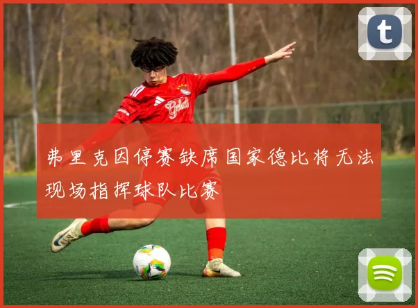 弗里克因停赛缺席国家德比将无法现场指挥球队比赛