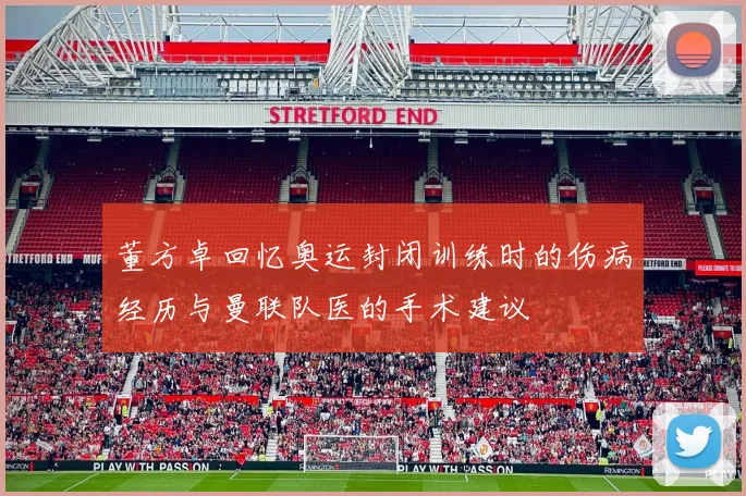 董方卓回忆奥运封闭训练时的伤病经历与曼联队医的手术建议