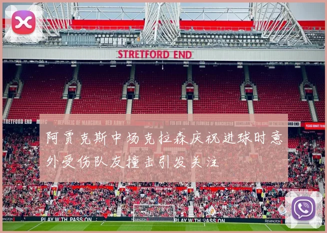 阿贾克斯中场克拉森庆祝进球时意外受伤队友撞击引发关注