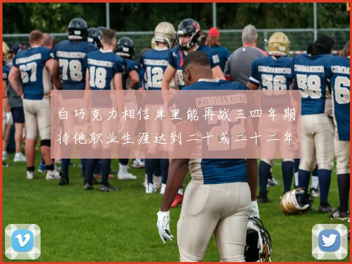 白巧克力相信库里能再战三四年期待他职业生涯达到二十或二十二年