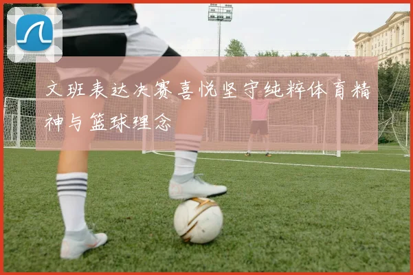 文班表达决赛喜悦坚守纯粹体育精神与篮球理念