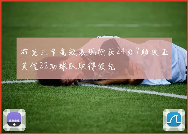 布克三节高效表现斩获24分7助攻正负值22助球队取得领先