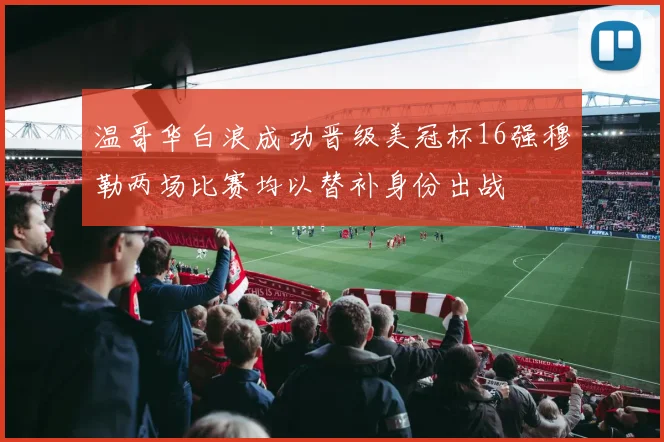 温哥华白浪成功晋级美冠杯16强穆勒两场比赛均以替补身份出战