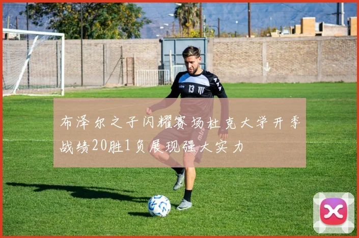 布泽尔之子闪耀赛场杜克大学开季战绩20胜1负展现强大实力