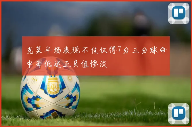 克莱半场表现不佳仅得7分三分球命中率低迷正负值惨淡
