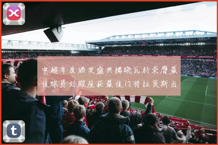 中超年度颁奖盛典揭晓瓦科荣膺最佳球员刘殿座获最佳门将拉莫斯当选最佳教练
