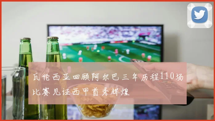 瓦伦西亚回顾阿尔巴三年历程110场比赛见证西甲首秀辉煌
