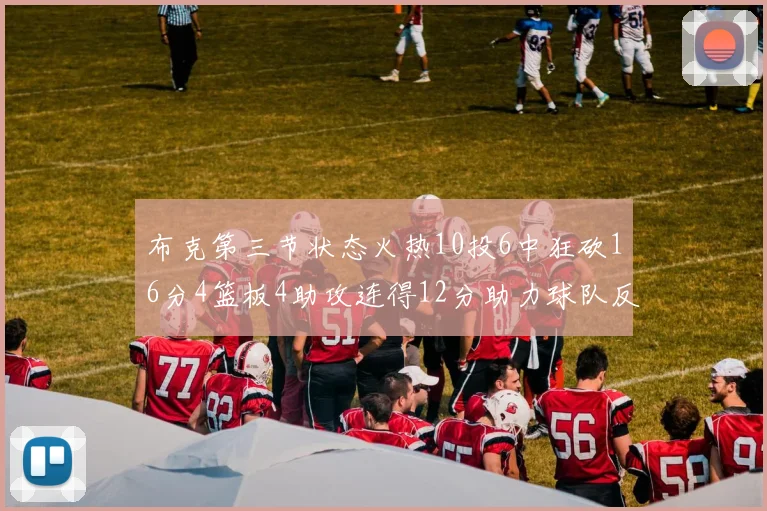 布克第三节状态火热10投6中狂砍16分4篮板4助攻连得12分助力球队反击