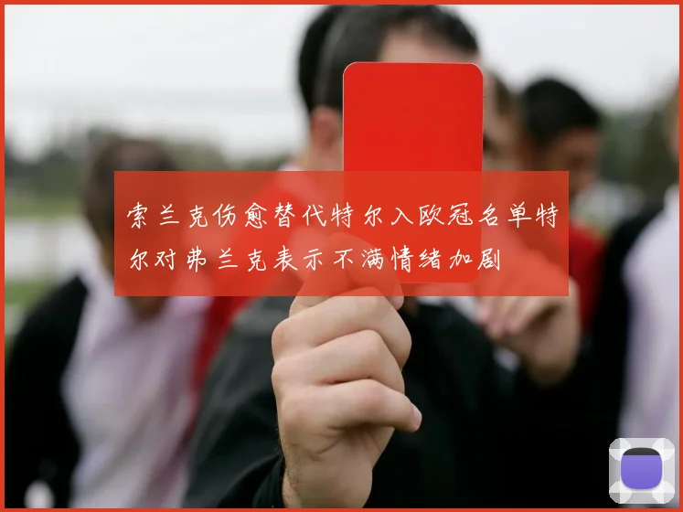 索兰克伤愈替代特尔入欧冠名单特尔对弗兰克表示不满情绪加剧
