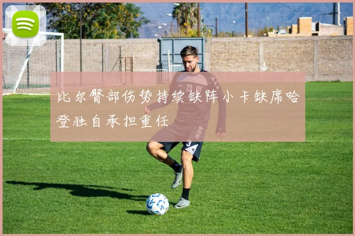 比尔臀部伤势持续缺阵小卡缺席哈登独自承担重任
