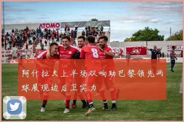 阿什拉夫上半场双响助巴黎领先两球展现边后卫实力