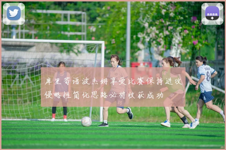 库里寄语波杰姆享受比赛保持进攻侵略性简化思路必将收获成功