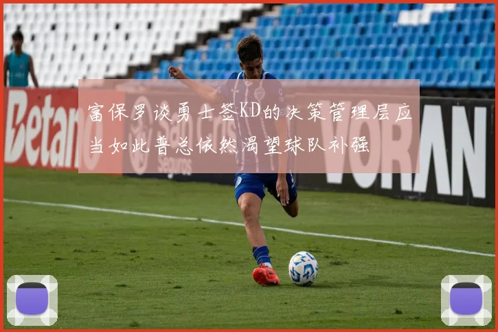 富保罗谈勇士签KD的决策管理层应当如此普总依然渴望球队补强