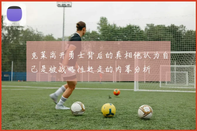 克莱离开勇士背后的真相他认为自己是被战略性赶走的内幕分析